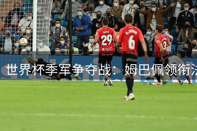 世界杯季军争夺战：姆巴佩领衔法国强阵，凯恩坐镇英格兰替补席