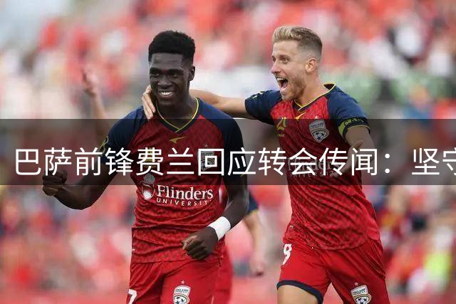 巴萨前锋费兰回应转会传闻：坚守合约但保持可能 职业生涯选择权在握