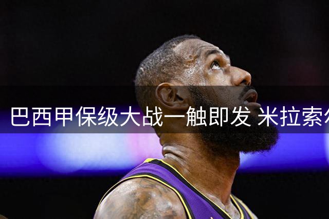 巴西甲保级大战一触即发 米拉索尔主场迎战升班马里莫
